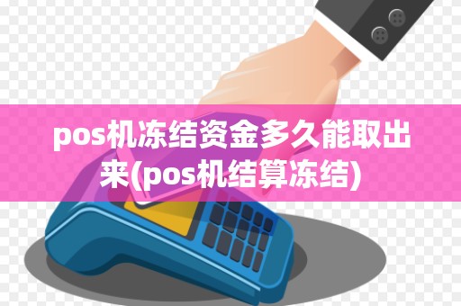 pos机冻结资金多久能取出来(pos机结算冻结)