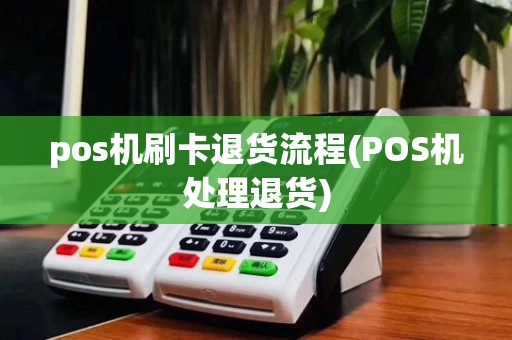 pos机刷卡退货流程(POS机处理退货)