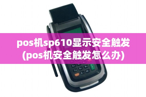 pos机sp610显示安全触发(pos机安全触发怎么办)