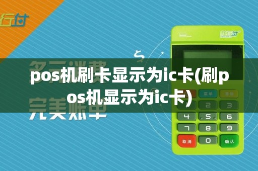 pos机刷卡显示为ic卡(刷pos机显示为ic卡) pos机刷卡显示为ic卡(刷pos机显示为ic卡)