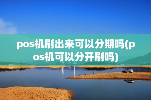 pos机刷出来可以分期吗(pos机可以分开刷吗)