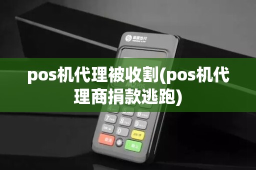 pos机代理被收割(pos机代理商捐款逃跑)