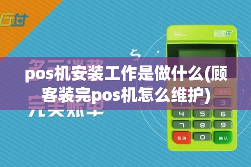 pos机安装工作是做什么(顾客装完pos机怎么维护)