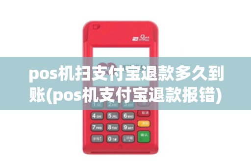 pos机扫支付宝退款多久到账(pos机支付宝退款报错)