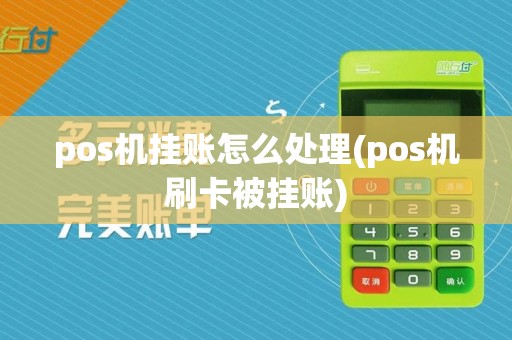 pos机挂账怎么处理(pos机刷卡被挂账)