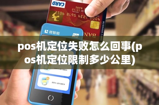 pos机定位失败怎么回事(pos机定位限制多少公里)