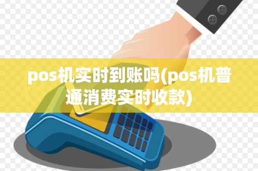 pos机实时到账吗(pos机普通消费实时收款)