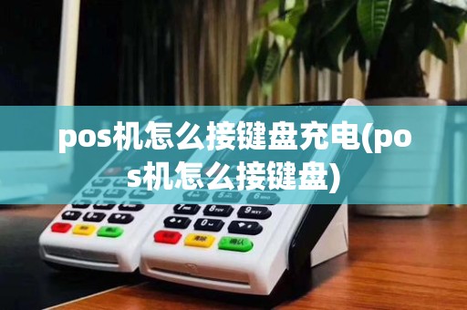 pos机怎么接键盘充电(pos机怎么接键盘)