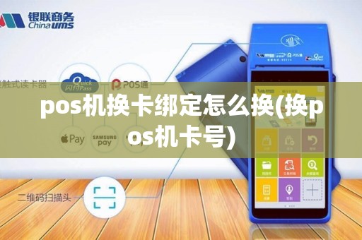 pos机换卡绑定怎么换(换pos机卡号)