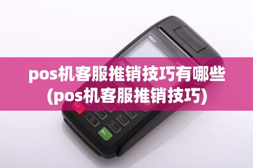 pos机客服推销技巧有哪些(pos机客服推销技巧)