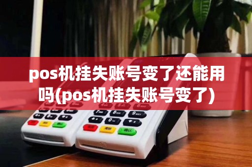 pos机挂失账号变了还能用吗(pos机挂失账号变了)
