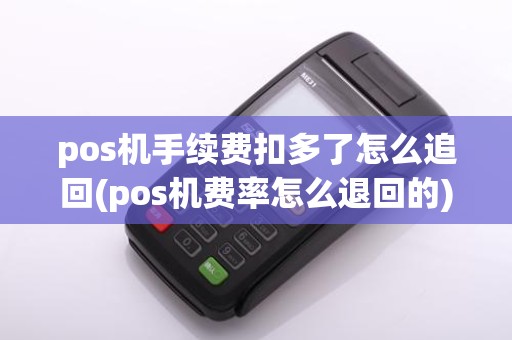 pos机手续费扣多了怎么追回(pos机费率怎么退回的)
