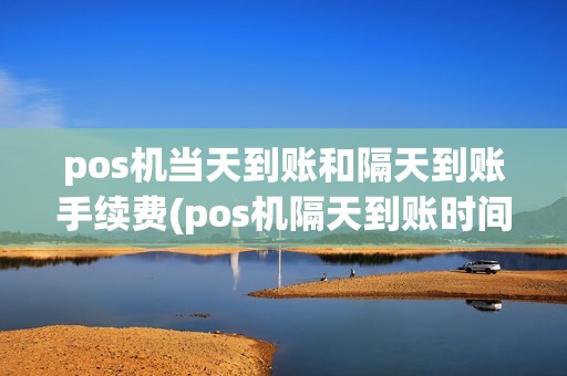 pos机当天到账和隔天到账手续费(pos机隔天到账时间)