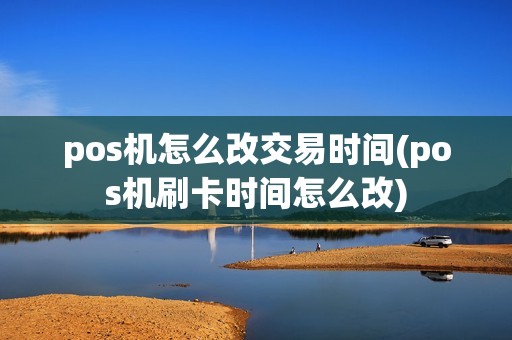 pos机怎么改交易时间(pos机刷卡时间怎么改)