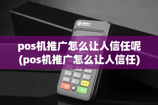 pos机推广怎么让人信任呢(pos机推广怎么让人信任)