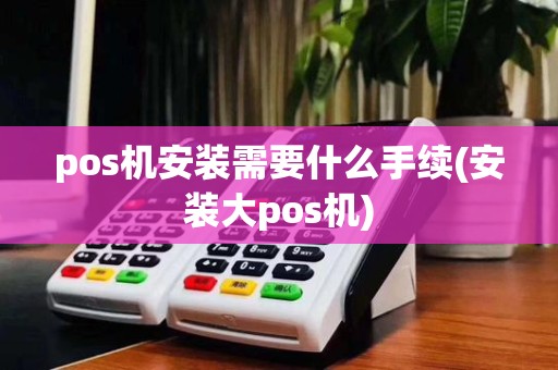 pos机安装需要什么手续(安装大pos机)