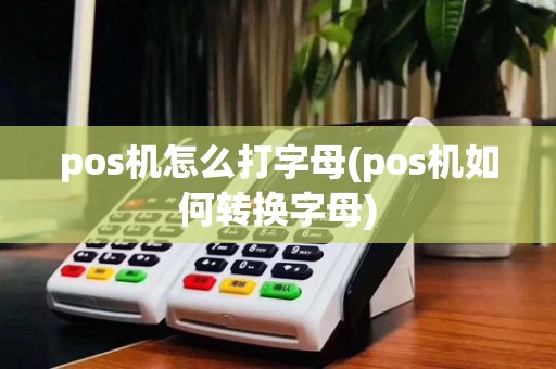 pos机怎么打字母(pos机如何转换字母)