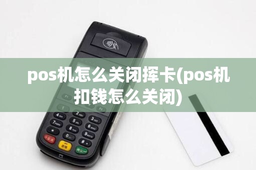 pos机怎么关闭挥卡(pos机扣钱怎么关闭)