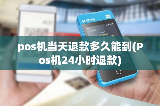 pos机当天退款多久能到(Pos机24小时退款)