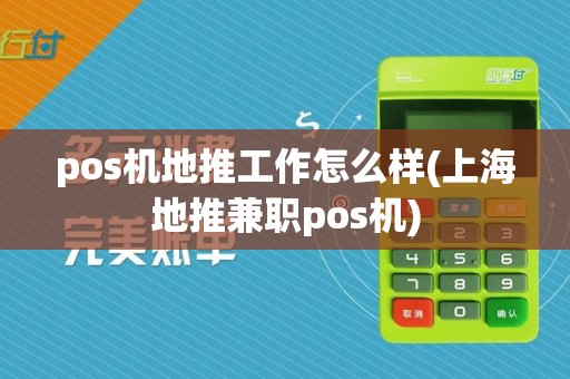 pos机地推工作怎么样(上海地推兼职pos机)