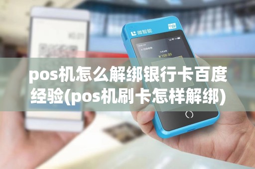 pos机怎么解绑银行卡百度经验(pos机刷卡怎样解绑)