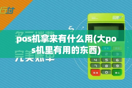 pos机拿来有什么用(大pos机里有用的东西)