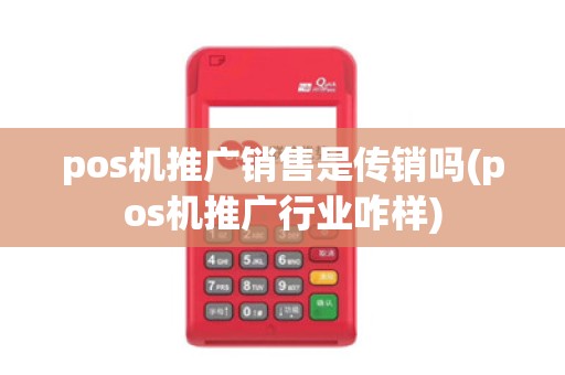 pos机推广销售是传销吗(pos机推广行业咋样)