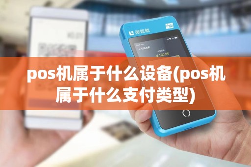 pos机属于什么设备(pos机属于什么支付类型)