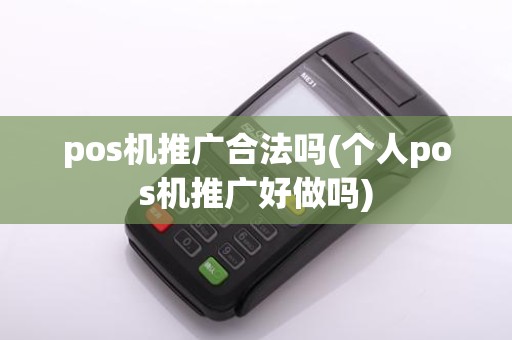 pos机推广合法吗(个人pos机推广好做吗)