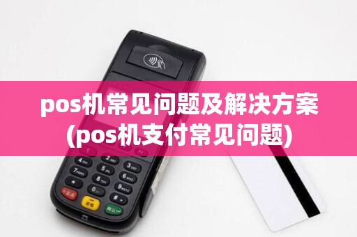 pos机常见问题及解决方案(pos机支付常见问题)