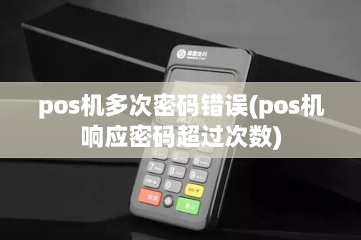 pos机多次密码错误(pos机响应密码超过次数)