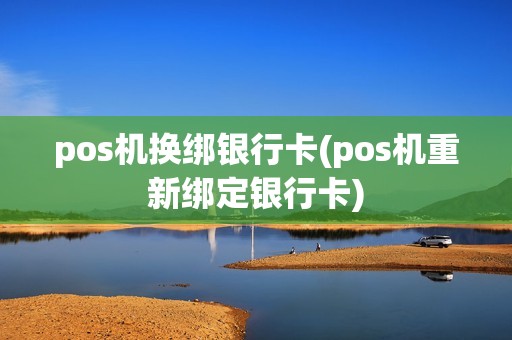 pos机换绑银行卡(pos机重新绑定银行卡)
