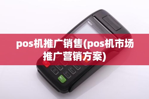 pos机推广销售(pos机市场推广营销方案)