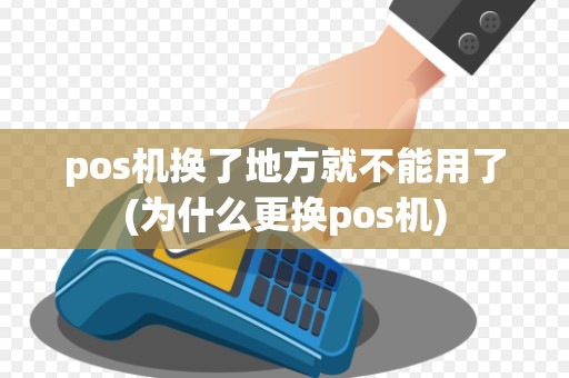 pos机换了地方就不能用了(为什么更换pos机)