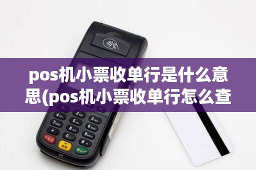 pos机小票收单行是什么意思(pos机小票收单行怎么查看)