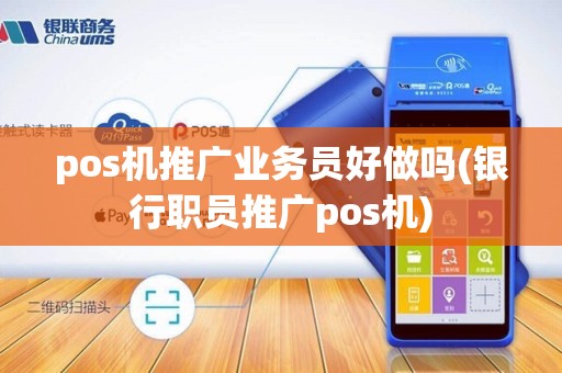 pos机推广业务员好做吗(银行职员推广pos机)