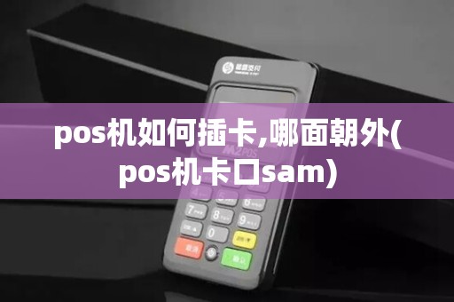 pos机如何插卡,哪面朝外(pos机卡口sam)