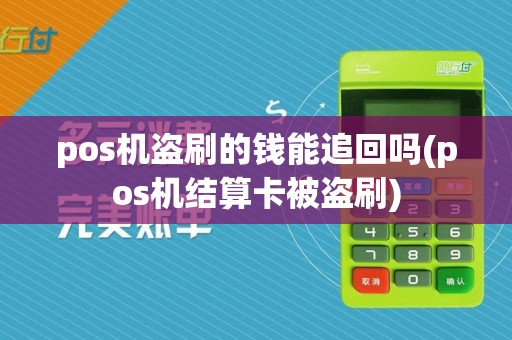 pos机盗刷的钱能追回吗(pos机结算卡被盗刷)