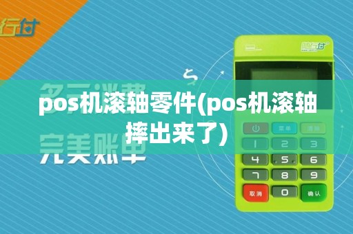 pos机滚轴零件(pos机滚轴摔出来了)