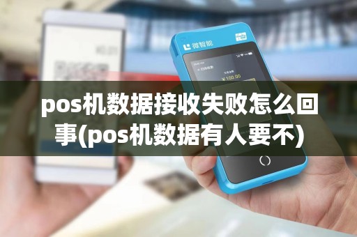 pos机数据接收失败怎么回事(pos机数据有人要不)