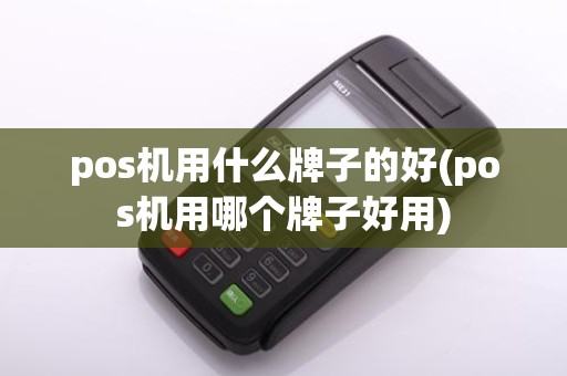 pos机用什么牌子的好(pos机用哪个牌子好用)