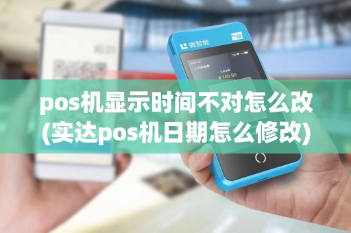 pos机显示时间不对怎么改(实达pos机日期怎么修改)