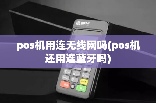 pos机用连无线网吗(pos机还用连蓝牙吗)