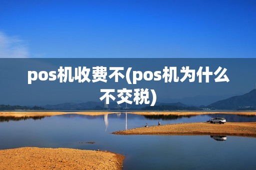 pos机收费不(pos机为什么不交税)