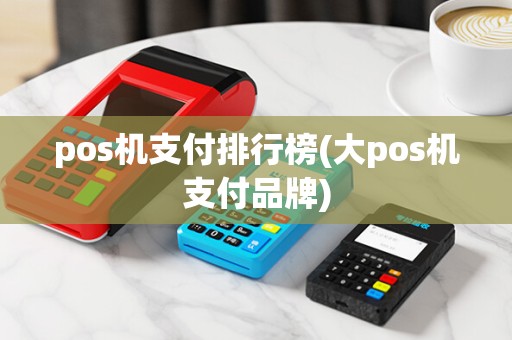 pos机支付排行榜(大pos机支付品牌)