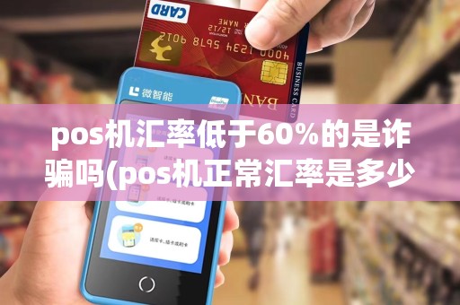 pos机汇率低于60%的是诈骗吗(pos机正常汇率是多少)