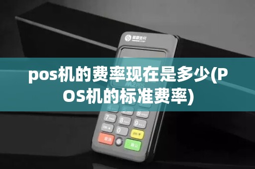 pos机的费率现在是多少(POS机的标准费率)