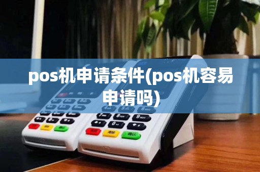 pos机申请条件(pos机容易申请吗)