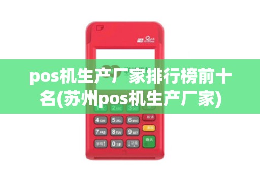 pos机生产厂家排行榜前十名(苏州pos机生产厂家)