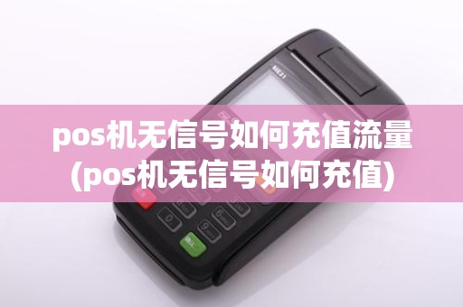 pos机无信号如何充值流量(pos机无信号如何充值)